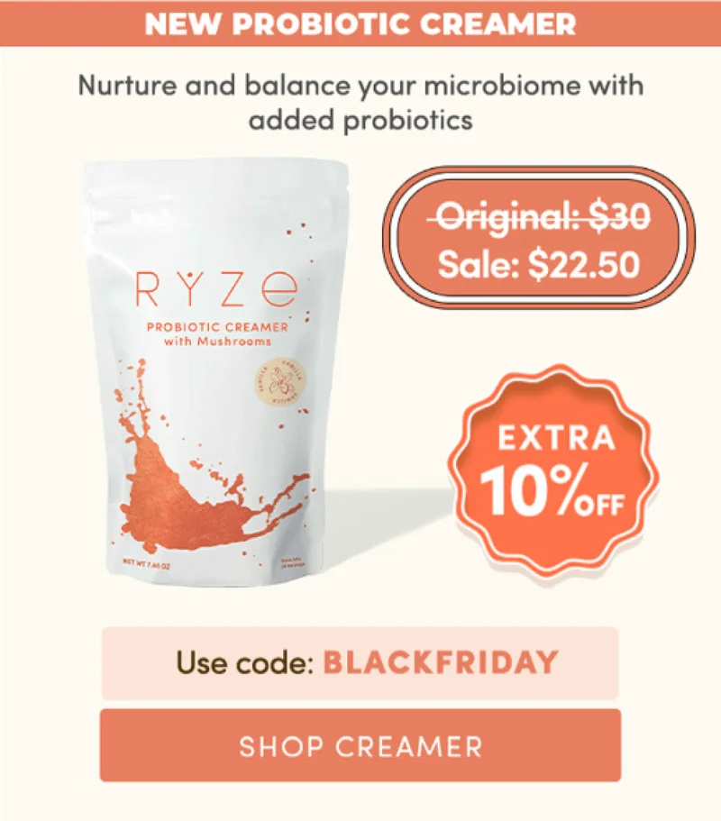 New Probiotic Creamer: Nurture and balance your microbiome with added probiotics. Extra 10% Off. Use code: BLACKFRIDAY. Shop Creamer