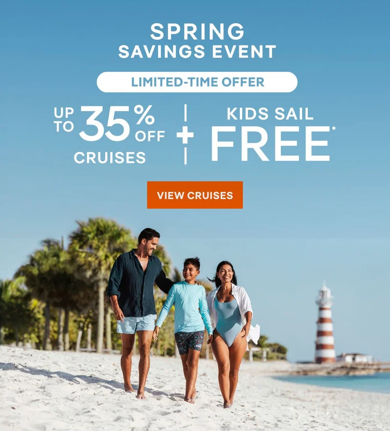 Spring Savings Event – Up&nbsp;to 35%&nbsp;Off Cruises + Kids Sail Free* – Click to view Cruises & Book Now –&nbsp;All&nbsp;Taxes&nbsp;&&nbsp;Fees Are Included in Prices*