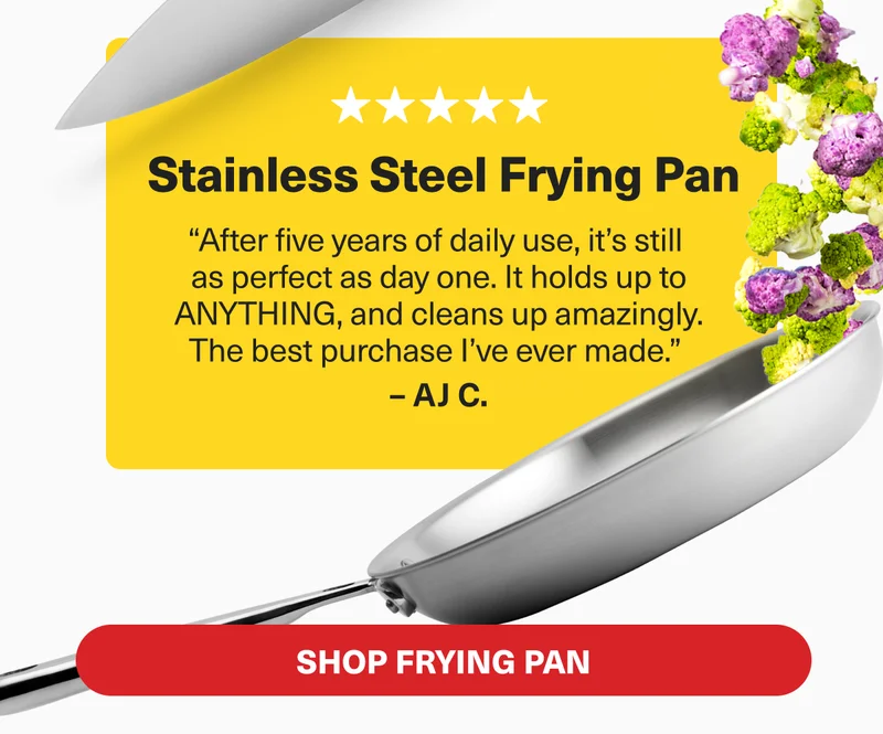 AJ C. loves our Stainless Steel Frying Pan saying "After five years of daily use, it's still as perfect as day one."