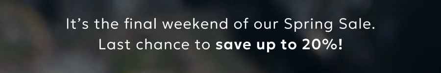 It’s the final weekend of our Spring Sale. Last chance to save up to 20%!