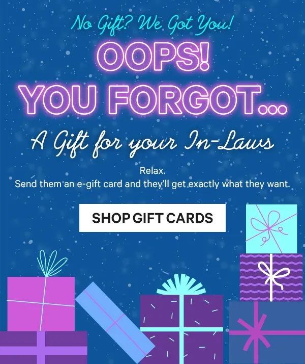 No Gift? We Got You! - Oops! You forgot a gift!  Relax. Send them an e-gift card and they’ll get exactly what they want.