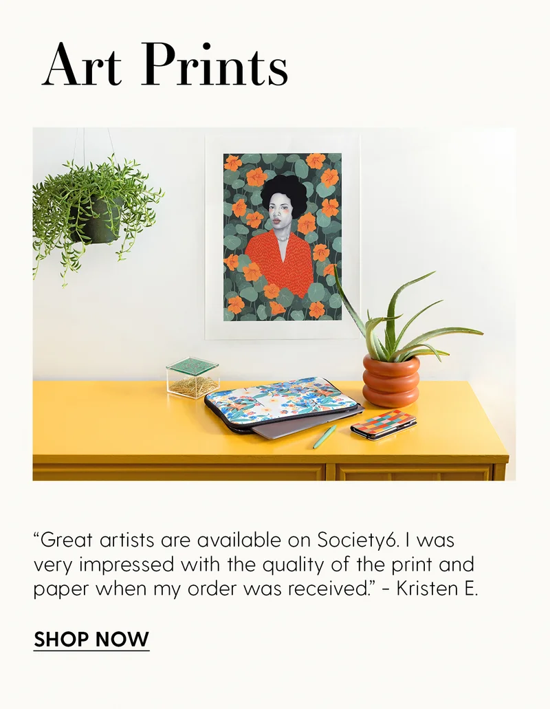 Art Prints | “Great artists are available on Society6. I was very impressed with the quality of the print and paper when my order was received.” -Kristen E. | Shop Now