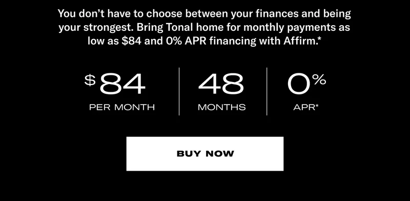 You don’t have to choose between your finances and being your strongest. Bring Tonal home for monthly payments as low as $84 and 0% APR financing with Affirm.*