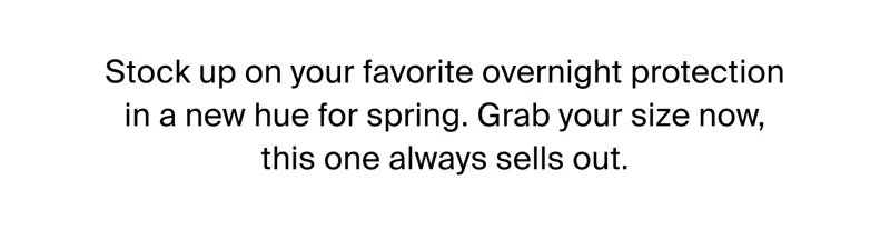 Stock up on your favorite overnight protection in a hew hue for spring. Grab your size now, this one always sells out.