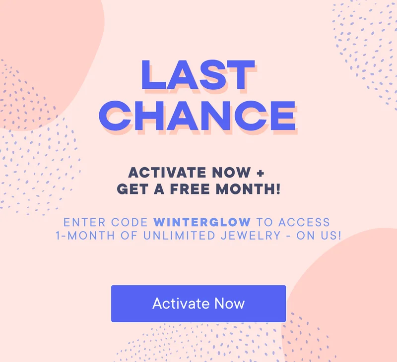 Last Chance! Active now + get a free month! Enter code WINTERGLOW to access 1-month of unlimited jewelry - on us! Activate Now!