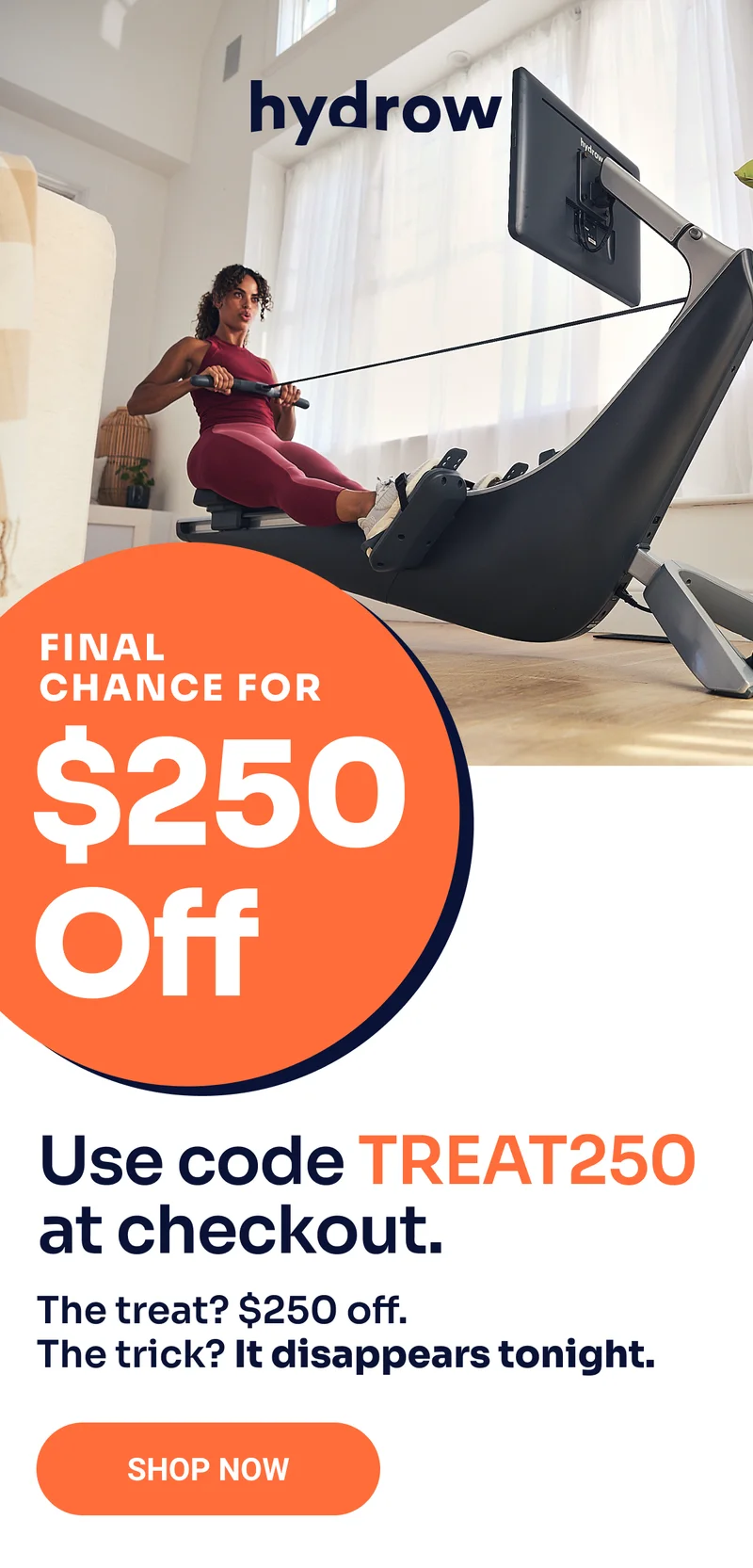 Hydrow. Final chance for $250 off. Use code TREAT250 at checkout. The treat? 250 off. The trick? It disappears tonight. Shop now