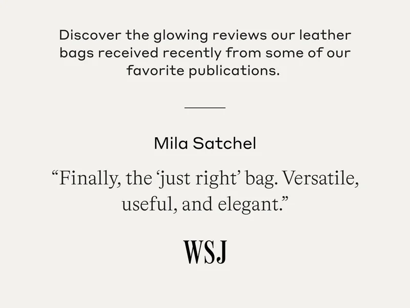 Discover the glowing reviews our leather bags received recently from some of our favorite publications. Mila Satchel "Finally, the 'just right' bag. Versatile, useful, and elegant."