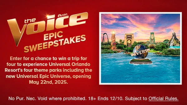 The Voice Epic Sweepstakes: Enter for a chance to win a trip for four to experience Universal Orlando Resort's four theme pakrs including the new Universal Epic Universe, opening May 22nd, 2025. No Pur. Nec. Void where prohibited. 18+ Ends 12/10. Subject to Offical Rules.