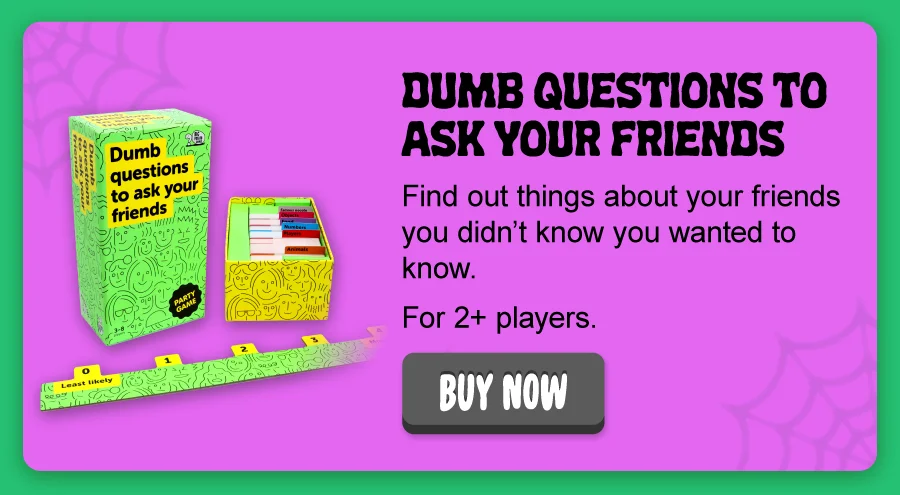 Dumb Questions to Ask Your Friends:  Find out things about your friends you didn’t know you wanted to know. For 2+ players.