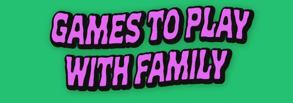 Games to play with family.