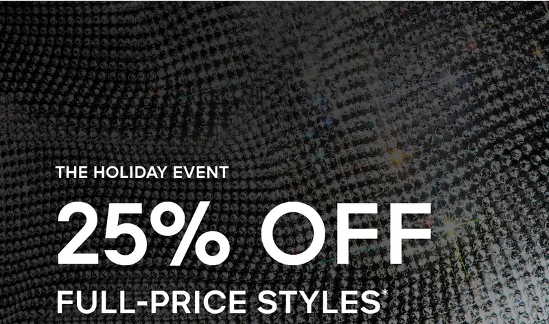 THE HOLIDAY EVENT 25% OFF FULL-PRICE STYLES*
