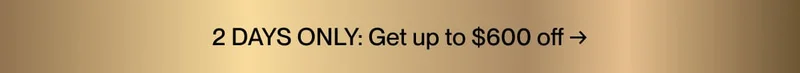 2 DAYS ONLY: Up to $600 off