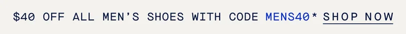 $40 OFF ALL MEN'S SHOES WITH CODE MENS40* SHOP NOW