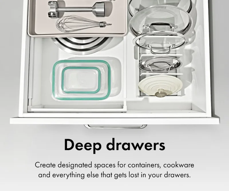 Deep drawers. Create designated spaces for containers, cookware and everything else that gets lost in your drawers.