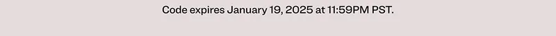 Code expires January 19, 2025 at 11:59PM PST.