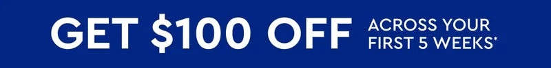 GET $100 OFF ACROSS YOUR FIRST 5 WEEKS*