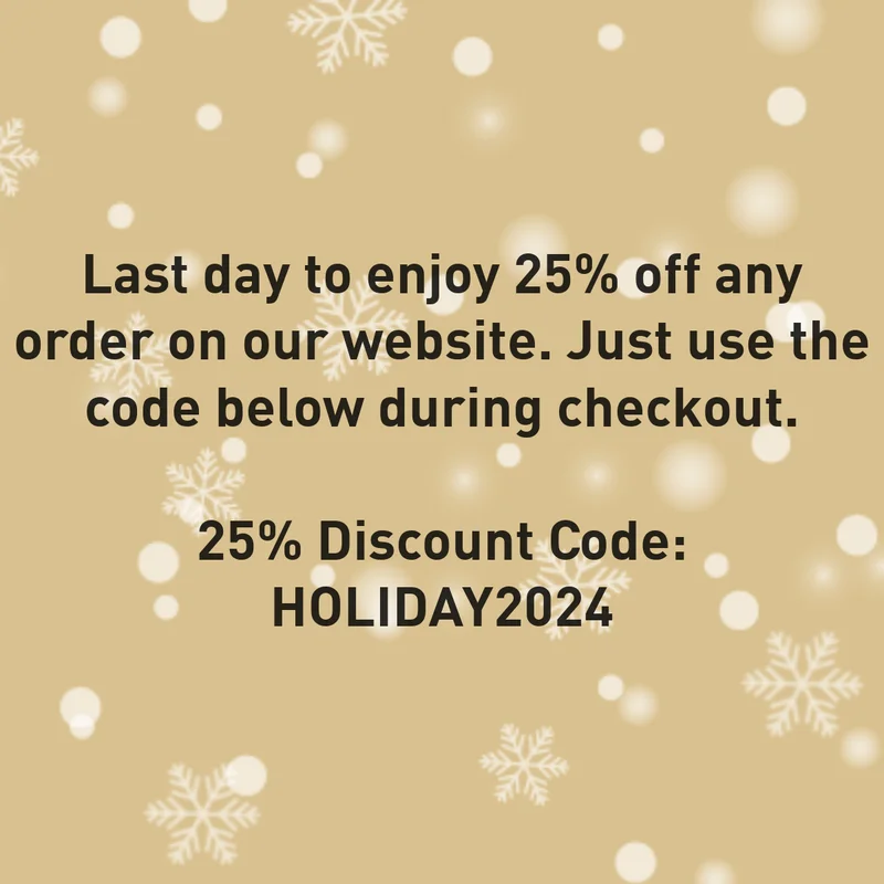 "Last day to enjoy 25% off any order on our website. Just use the code below during checkout. 25% off code: HOLIDAY2024"