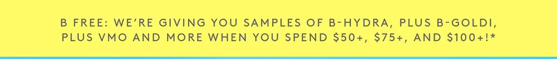 Free sample of B-Hydra, B-Goldi, and VMO when you spen $50, $75+, and $100+!*