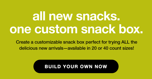all new snacks. one custom box. Build yours now!