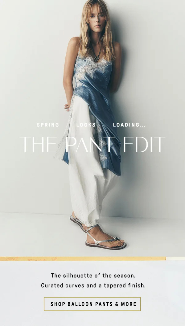 spring looks loading... the pant edit, the silhouette of the season. curated curved and a tapered finish. shop the balloon pants & more