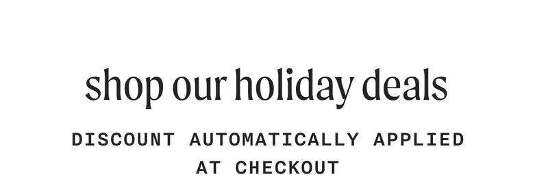 Shop Our Holiday Deals: discount automatically applied at checkout