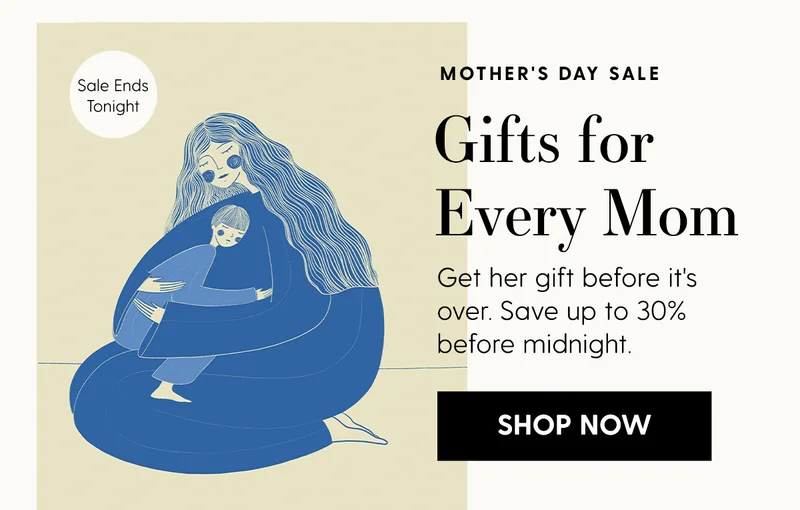 Mother's Day Sitewide Sale Ends Tonight | Gifts for Every Mom | Get her gift before it's over. Save up to 30% before midnight. | Shop Now