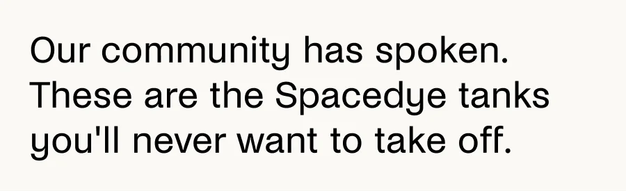 Our community has spoken. These are the Spacedye tanks you'll never want to take off.