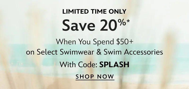 Dive In. Save 20% When You Spend $50 on Select Swimwear & Swim Accessories with Code: SPLASH | Shop Now