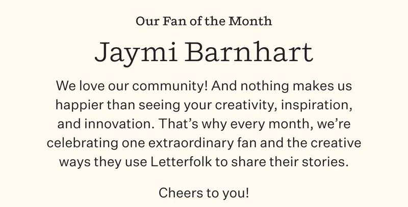 Our Fan of the Month | Jaymi Barnhart | We love our community! And nothing makes us happier than seeing your creativity, inspiration, and innovation. That's why every month, we're celebrating one extraordinary fan and the creative ways they use Letterfolk to share their stories. | Cheers to you!