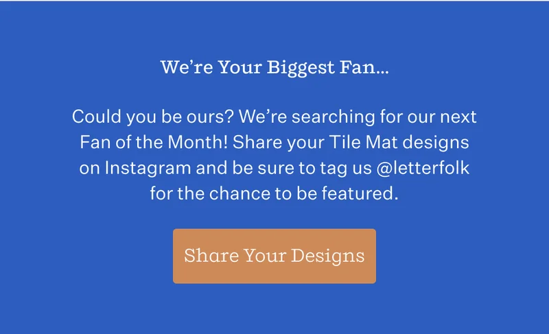 We're Your Biggest Fan... | Could you be ours? We're searching for our next Fan of the Month! Share your Tile Mat designs on Instagram and be sure to tag us @letterfolk for the chance to be featured. | Share Your Designs