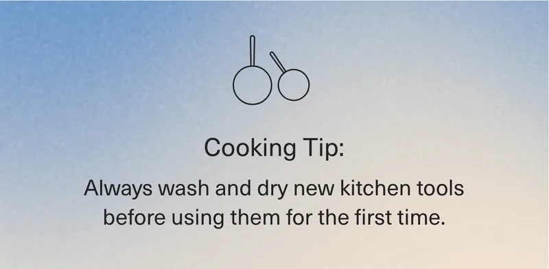 Cooking Tip: Always wash and dry new kitchen tools before using them for the first time.