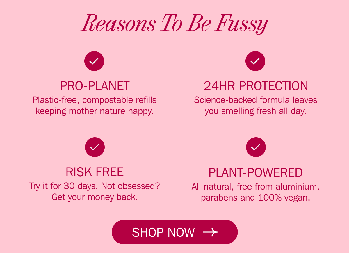 Reasons To Be Fussy - PRO-PLANET - 24HR PROTECTION - RISK FREE - PLANT-POWERED | SHOP NOW