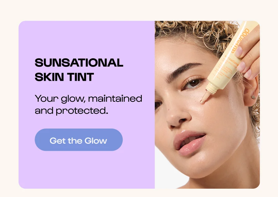 Sunsational Skin Tint Your glow, maintained and protected. Click to Get the Glow