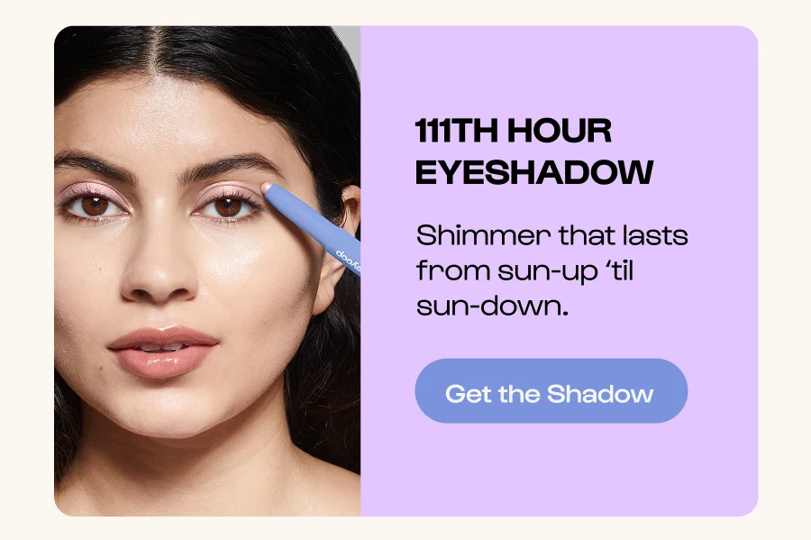 111TH HOUR EYESHADOW Shimmer that lasts from sun-up ‘til sun-down. Click to Get the Shadow