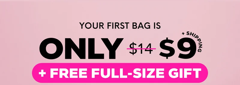 YOUR FIRST BAG IS ONLY $9 + SHIPPING + FREE FULL-SIZE GIFT