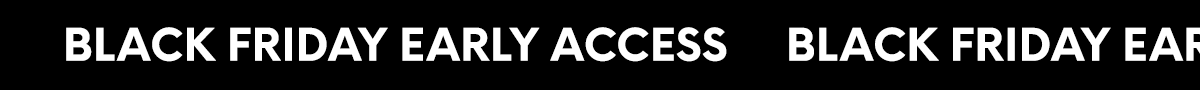 BLACK FRIDAY EARLY ACCESS