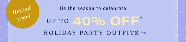 limited time! 'tis the season to celebrate: up to 40% off holiday party outfits