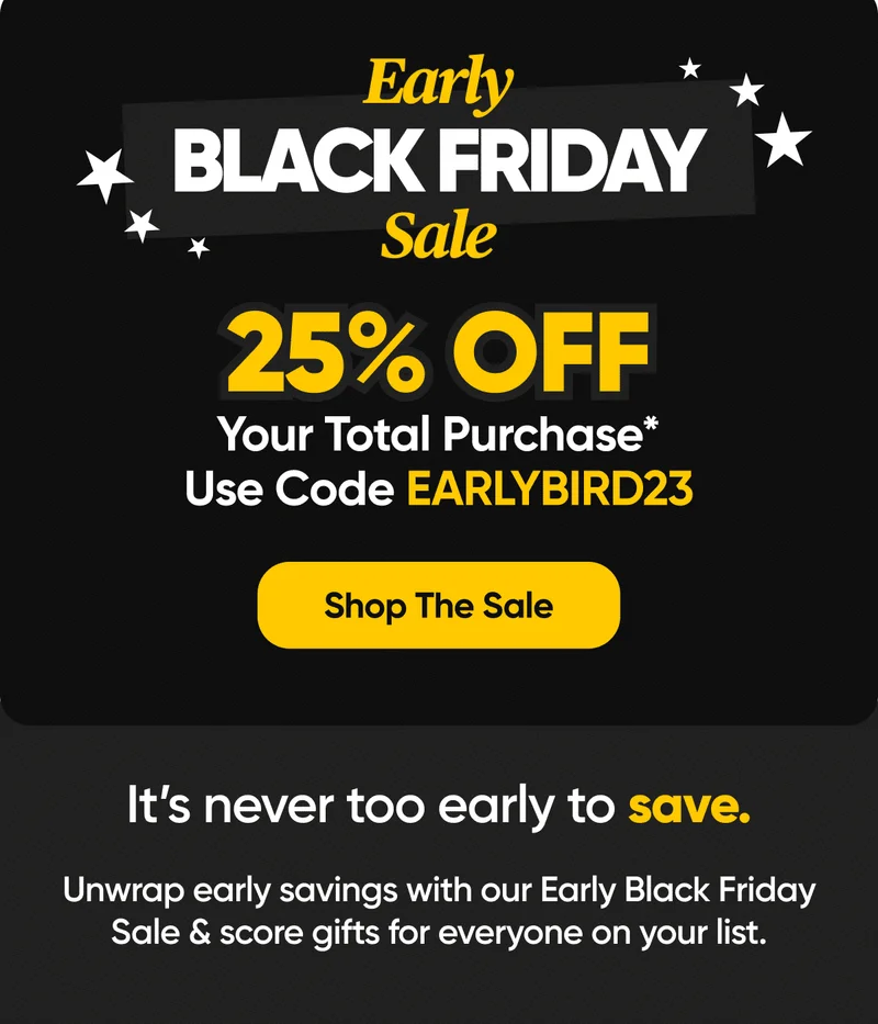 Early Black Friday Sale - 25% OFF Your total purchase with code EARLYBIRD23 - Shop The Sale