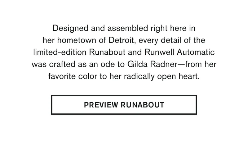 Designed and assembled right here in her hometown of Detroit, every detail of the limited-edition Runabout and Runwell Automatic was crafted as an ode to Gilda Radner—from her favorite color to her radically open heart. | PREVIEW RUNABOUT