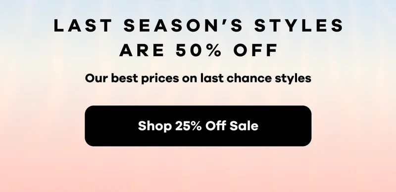 Last season's styles are 50% off. Our best prices on last chance styles. | Shop 25% Off Sale