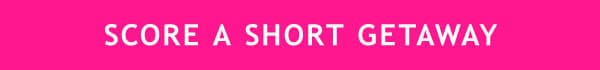 SCORE A SHORT GETAWAY