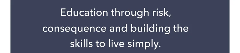 Education through risk, consequence and building the skills to live simply.