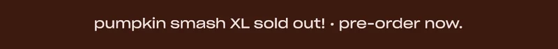 pumpkin smash XL sold out! • pre-order now.