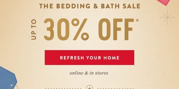 The bedding & bath sale. Up to 30% off. Refresh your home. Online & in-store.
