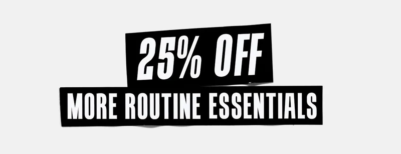 25% OFF MORE ROUTINE ESSENTIALS