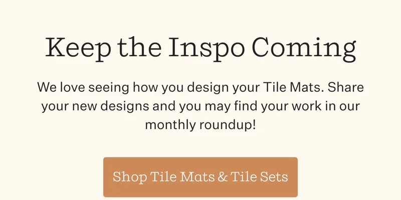 Keep the Inspo Coming |. We love seeing how you design your Tile Mats. Share your new designs and you may find your work in our monthly roundup!  | Shop Tile Mats & Tile Sets