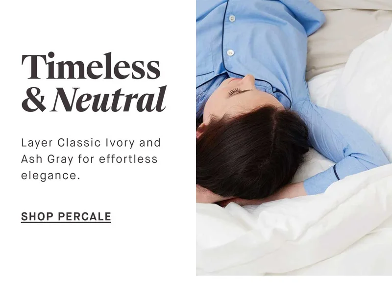 Timeless & Neutral Layer Classic Ivory and Ash Gray for effortless elegance.  -- SHOP PERCALE