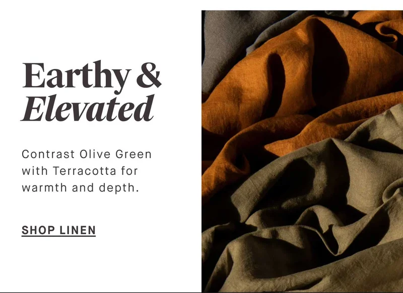 Contrast Olive Green  with Terracotta for  warmth and depth.  -- SHOP LINEN