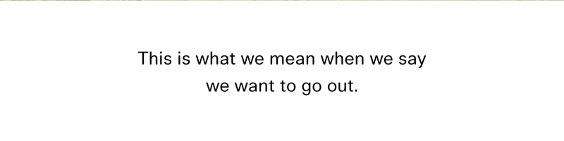 This is what we mean when we say we want to go out.