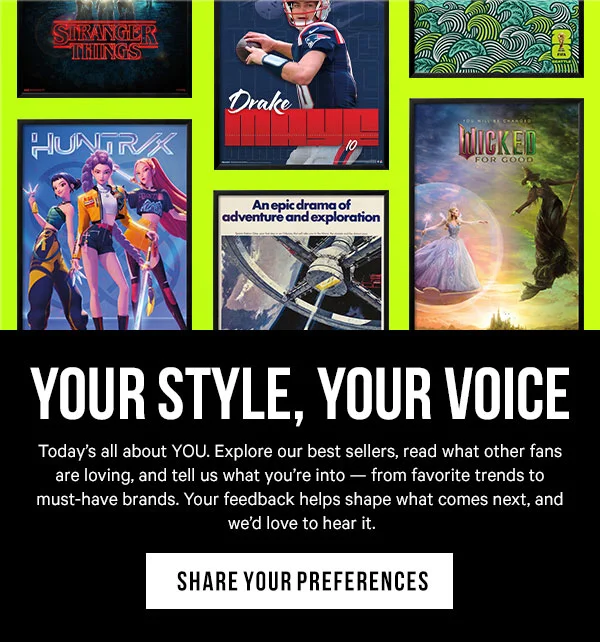Your Style, Your Voice: Today’s all about YOU. Explore our best sellers, read what other fans are loving, and tell us what you’re into — from favorite trends to must-have brands. Your feedback helps shape what comes next, and we’d love to hear it.- Share Your Preferences